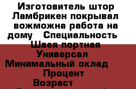 Изготовитель штор.Ламбрикен.покрывал,вожможна работа на дому › Специальность ­ Швея-портная.Универсал › Минимальный оклад ­ 18 000 › Процент ­ 10 › Возраст ­ 44 - Волгоградская обл. Работа » Резюме   